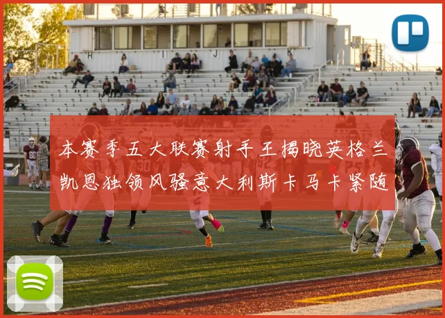 本赛季五大联赛射手王揭晓英格兰凯恩独领风骚意大利斯卡马卡紧随其后