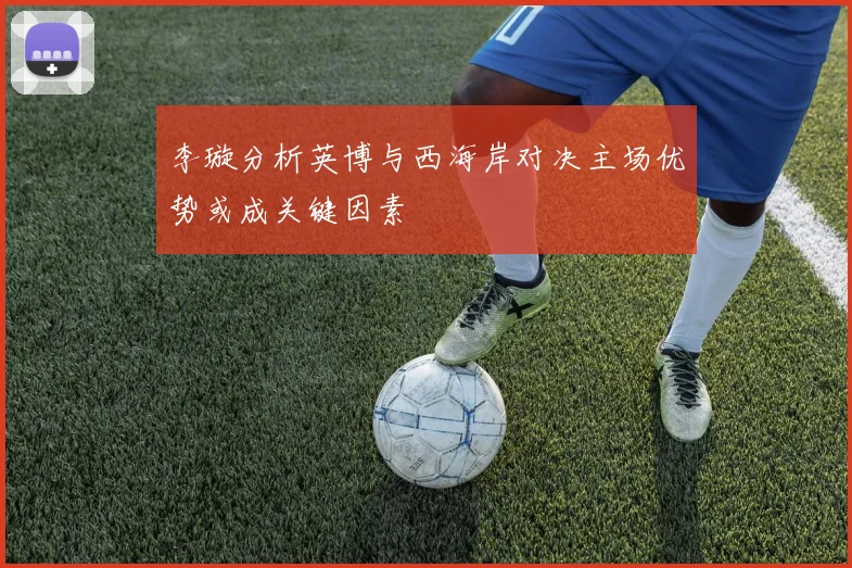 李璇分析英博与西海岸对决主场优势或成关键因素