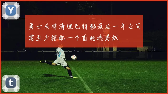 勇士或将清理巴特勒最后一年合同需至少搭配一个首轮选秀权