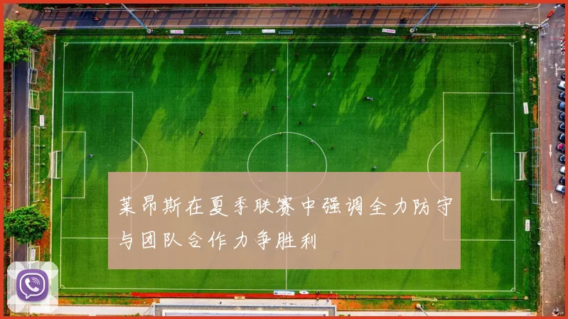 莱昂斯在夏季联赛中强调全力防守与团队合作力争胜利