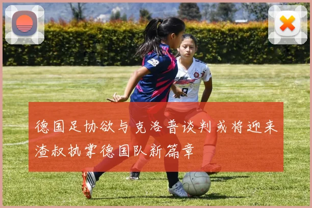 德国足协欲与克洛普谈判或将迎来渣叔执掌德国队新篇章