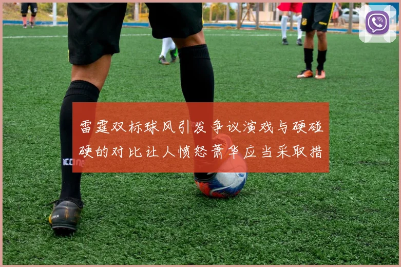 雷霆双标球风引发争议演戏与硬碰硬的对比让人愤怒萧华应当采取措施