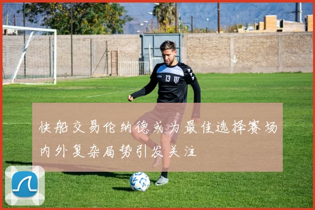 快船交易伦纳德或为最佳选择赛场内外复杂局势引发关注
