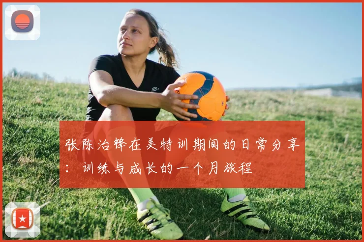 张陈治锋在美特训期间的日常分享：训练与成长的一个月旅程