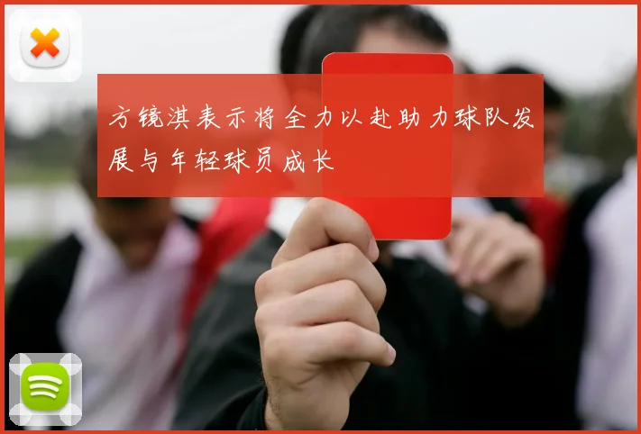 方镜淇表示将全力以赴助力球队发展与年轻球员成长