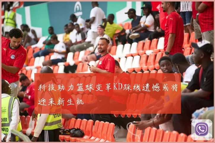 科技助力篮球变革KD踩线遗憾或将迎来新生机